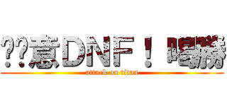 挖尬意ＤＮＦ！ 喝勝 (attack on titan)