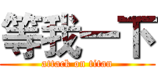 等我一下 (attack on titan)