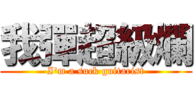 我彈超級爛 (I\'m a suck guitarist)