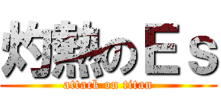 灼熱のＥｓ (attack on titan)