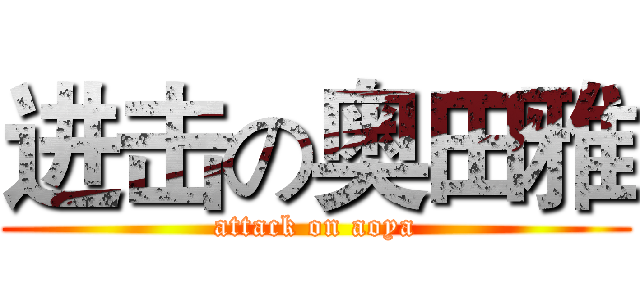 进击の奥田雅 (attack on aoya)