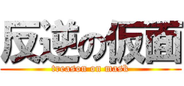 反逆の仮面 (treason on mask)