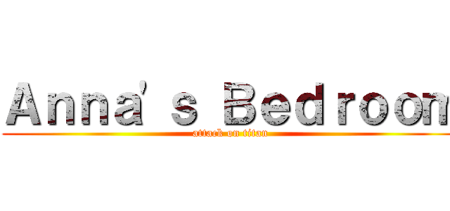 Ａｎｎａ'ｓ Ｂｅｄｒｏｏｍ (attack on titan)