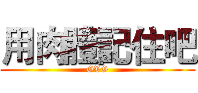 用肉體記住吧 (GVG)