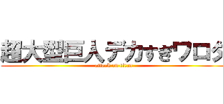 超大型巨人デカすぎワロタ (attack on titan)