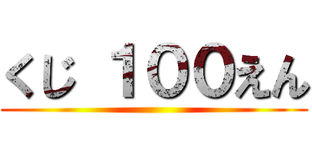 くじ １００えん ()