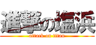 進撃の塩浜 (attack on titan)