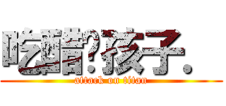 吃醋ㄉ孩子． (attack on titan)