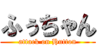ふぅちゃん (attack on Hutton)