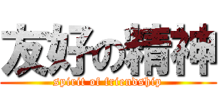 友好の精神 (spirit of friendship)