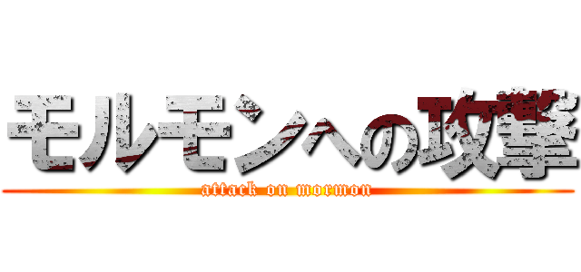 モルモンへの攻撃 (attack on mormon)