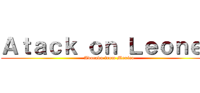 Ａｔａｃｋ ｏｎ Ｌｅｏｎｅｅ (Avocado from Mexico)