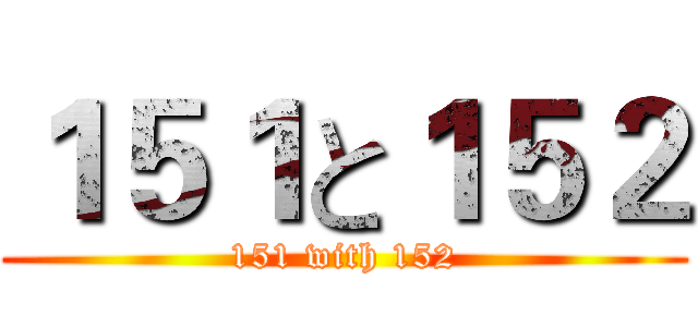 １５１と１５２ (151 with 152)