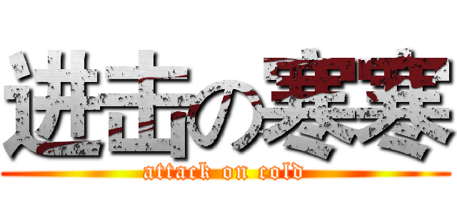 进击の寒寒 (attack on cold)