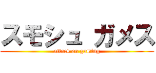 スモシュ ガメス (attack on gaming)