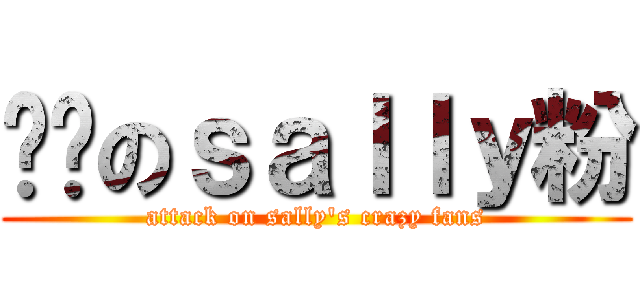 进击のｓａｌｌｙ粉 (attack on sally\'s crazy fans)