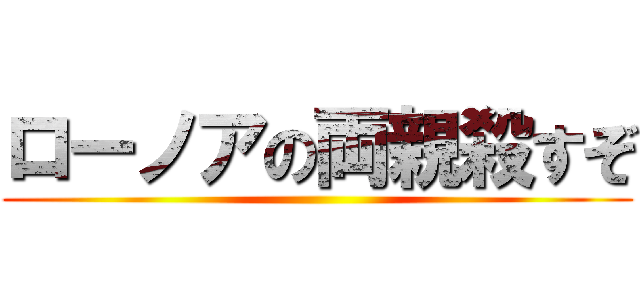 ローノアの両親殺すぞ ()