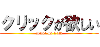 クリックが欲しい (attack on titan)