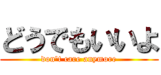 どうでもいいよ (don\'t care anymore)