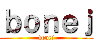 ｂｏｎｅｊ (bonej)