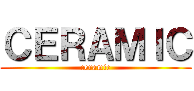 ＣＥＲＡＭＩＣ (ceramic)