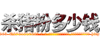 杀猪粉多少钱 (杀猪粉多少钱【电-186x2687x6963-Q278180069元-吉-药-业】我们做的是长期生意,靠的是老客户长期支持 http://sngk.net/Akt70j
)