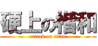 硬上の楷和 (attack on titan)