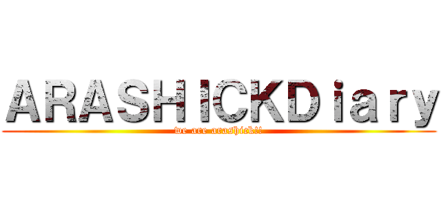 ＡＲＡＳＨＩＣＫＤｉａｒｙ (we are arashick!!)