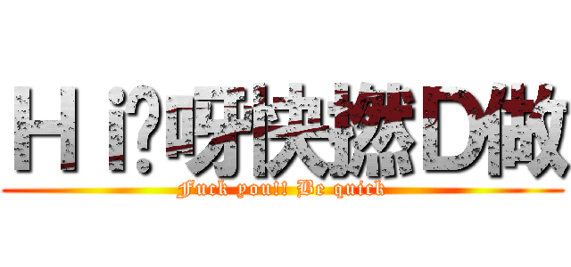Ｈｉ你呀快撚Ｄ做 (Fuck you!! Be quick)