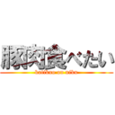 豚肉食べたい (katikuo on niku)