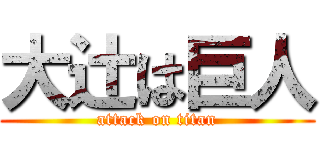 大辻は巨人 (attack on titan)