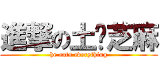 進撃の土貓芝麻 (he eats everything)