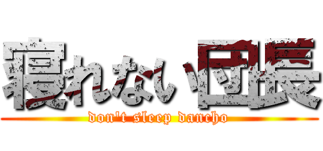 寝れない団長 (don't sleep dancho)