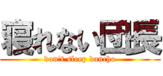 寝れない団長 (don't sleep dancho)