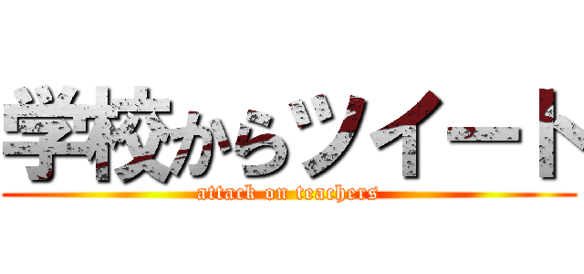 学校からツイート (attack on teachers)