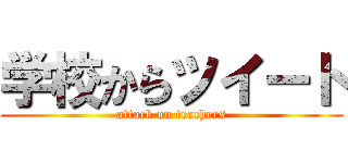 学校からツイート (attack on teachers)