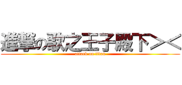 進撃の歌之王子殿下＞＜ (attack on titan)