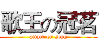 歌王の冠茗 (attack on song)
