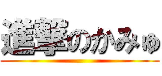 進撃のかみゅ ()