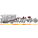 進撃のかみゅ ()