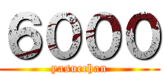 ６０００ (yasucchan)