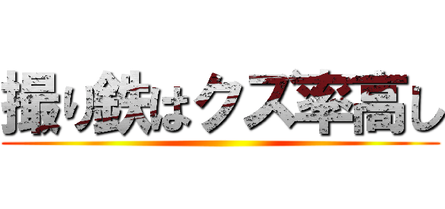 撮り鉄はクズ率高し ()
