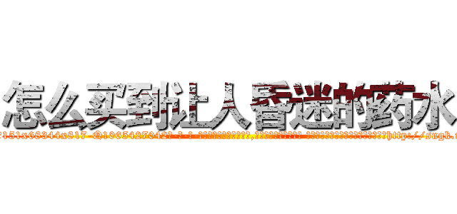 怎么买到让人昏迷的药水 (怎么买到让人昏迷的药水【电-话151x68344x817-Q1065427042元-吉-药-业】我们做的是长期生意,靠的是老客户长期支持 怎么买到让人昏迷的药水在发表了一篇http://sngk.net/cRmv4w

参考消息网我们做的是长期生意,靠的是老客户长期支持也许我们早该意识到，就连鲍勃·霍斯金斯（金球奖戏剧类电影男主角 
)