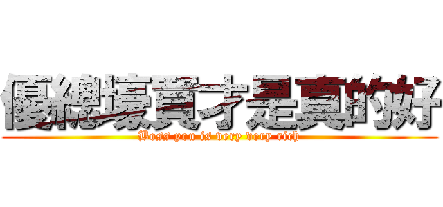 優總壕買才是真的好 (Boss you is very very rich)