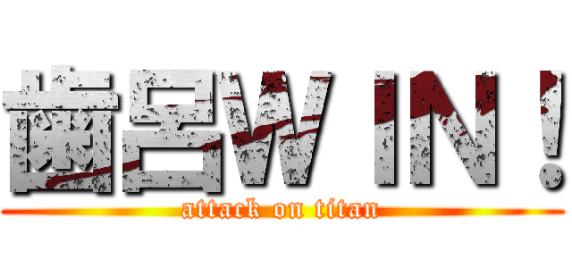 歯呂ＷＩＮ！ (attack on titan)