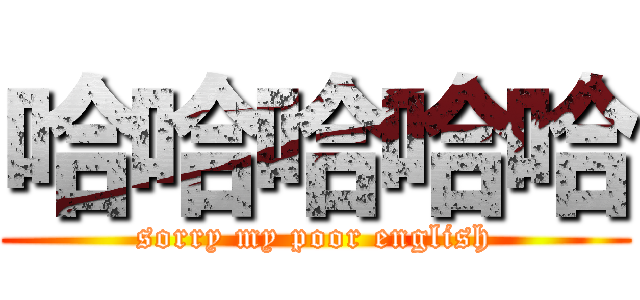 哈哈哈哈哈 (sorry my poor english)