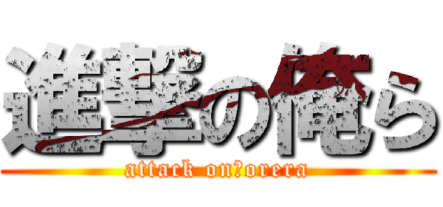進撃の俺ら (attack on　orera)
