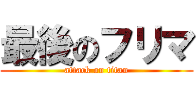 最後のフリマ (attack on titan)