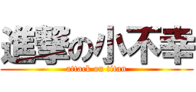 進撃の小不幸 (attack on titan)