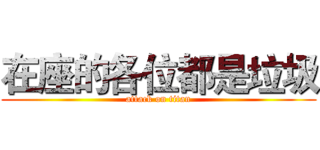 在座的各位都是垃圾 (attack on titan)